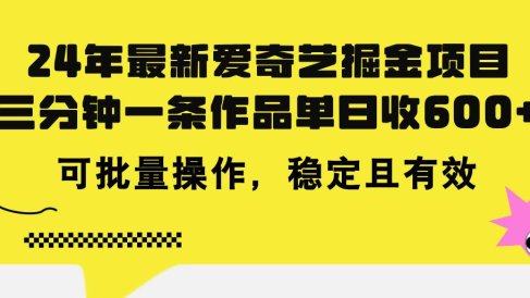 24年 最新爱奇艺掘金项目,三分钟一条作品单日收600+,可批量操作,稳…