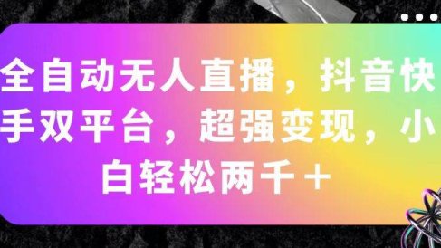 全自动无人直播,抖音快手双平台,超强变现,小白轻松两千+