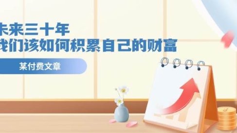 某公众号付费文《未来三十年,我们该如何积累自己的财富》