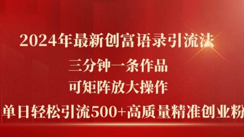 2024年最新创富语录引流法,三分钟一条作品可矩阵放大操作,日引流500…