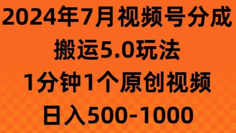 2024年7月视频号分成搬运5.0玩法,1分钟1个原创视频,日入500-1000