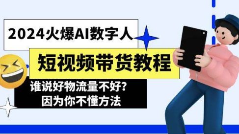 2024火爆AI数字人短视频带货教程,谁说好物流量不好?因为你不懂方法