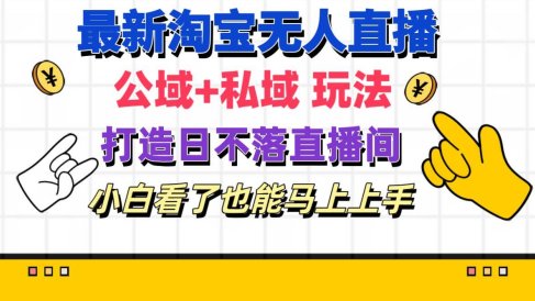 最新淘宝无人直播 公域+私域玩法打造真正的日不落直播间 小白看了也能…