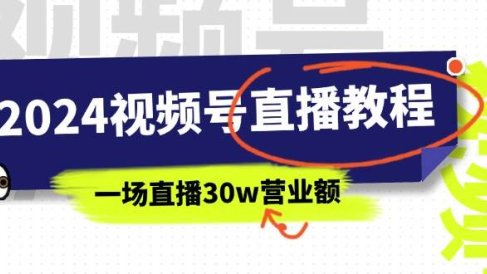 2024视频号直播教程:视频号如何赚钱详细教学,一场直播30w营业额(37节)