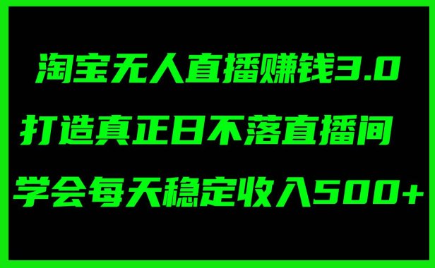 淘宝无人直播赚钱3.0,打造真正日不落直播间 ,学会每天稳定收入500+
