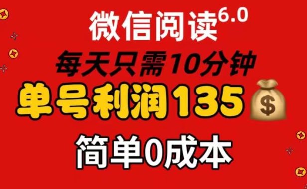 微信阅读6.0，每日10分钟，单号利润135，可批量放大操作，简单0成本