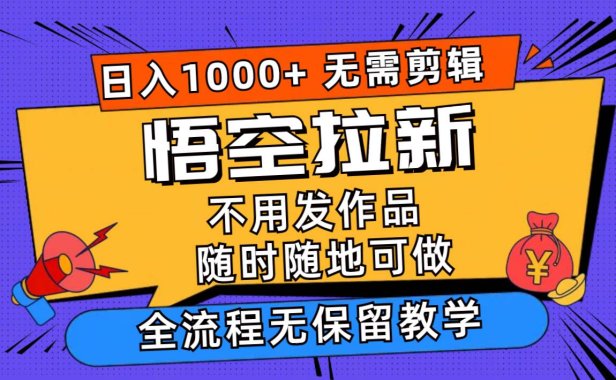 悟空拉新日入1000+无需剪辑当天上手,一部手机随时随地可做,全流程无...
