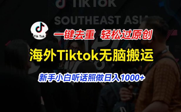 海外Tiktok短视频无脑搬运,一键去重轻松过原创,新手小白听话照做日入...