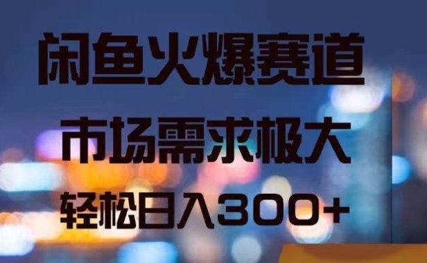 闲鱼火爆赛道,市场需求极大,轻松日入300+