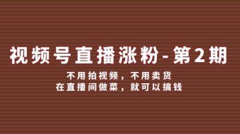 视频号/直播涨粉-第2期,不用拍视频,不用卖货,在直播间做菜,就可以搞钱