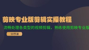 剪映专业版剪辑实操教程:流畅处理各类型的视频剪辑,熟练使用剪映专业版