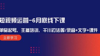 短视频运营-6月底线下课:单品起号,主播培训,千川打法等/录音+文字+课件
