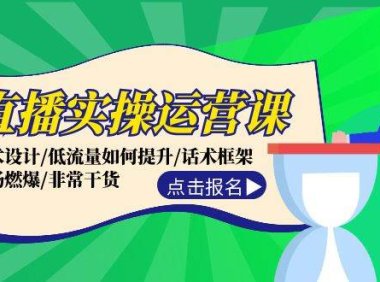直播实操运营课：话术设计/低流量如何提升/话术框架/全场燃爆/非常干货
