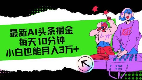 最新AI头条掘金,每天只需10分钟,小白也能月入3万+