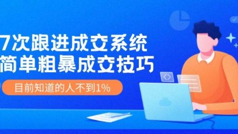 7次 跟进 成交系统:简单粗暴成交技巧,目前知道的人不到1%