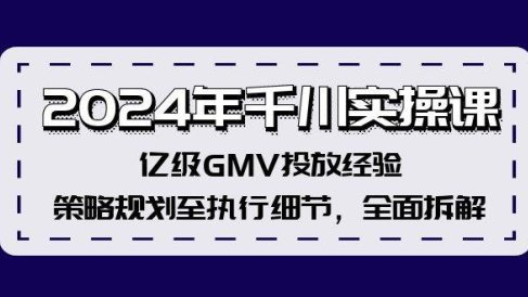 2024年千川实操课,亿级GMV投放经验,策略规划至执行细节,全面拆解