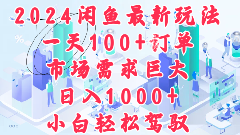 2024闲鱼最新玩法,一天100+订单,市场需求巨大,日入1000+,小白轻松驾驭
