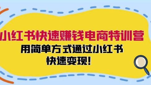 小红书快速赚钱电商特训营:用简单方式通过小红书快速变现!