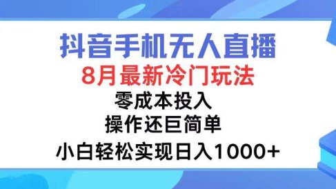 抖音手机无人直播,8月全新冷门玩法,小白轻松实现日入1000+,操作巨…
