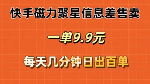 快手磁力聚星信息差售卖,一单9.9.每天几分钟,日出百单