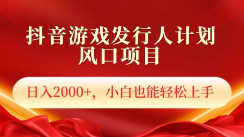 抖音游戏发行人风口项目,日入2000+,小白也可以轻松上手