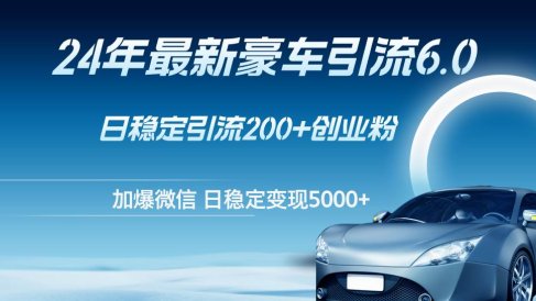 24年最新豪车引流6.0,日引500+创业粉,日稳定变现5000+