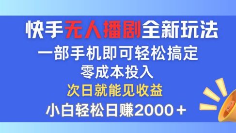 快手无人播剧全新玩法,一部手机就可以轻松搞定,零成本投入,小白轻松…