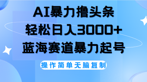 AI撸头条,轻松日入3000+无脑操作,当天起号,第二天见收益。