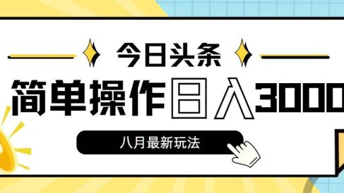 今日头条,8月新玩法,操作简单,日入3000+