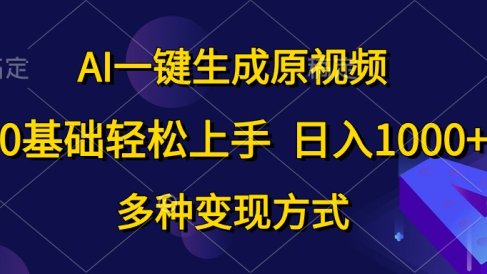 0基础轻松上手,日入1000+,AI一键生成原视频,多种变现方式