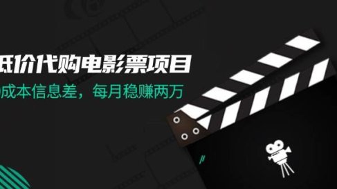 低价代购电影票项目,0成本信息差,每月稳赚两万!
