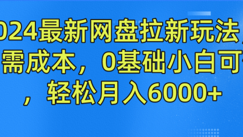 2024最新网盘拉新玩法,无需成本,0基础小白可做,轻松月入6000+
