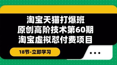 淘宝天猫-打爆班:原创高阶技术第60期,淘宝虚拟怼付费项目-18节