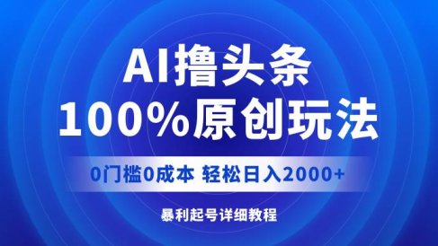 AI撸头条,100%原创玩法,0成本0门槛,轻松日入2000+
