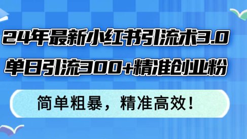 24年最新小红书引流术3.0,单日引流300+精准创业粉,简单粗暴,精准高效!