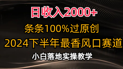 2024下半年最香风口赛道,小白轻松上手,日收入2000+,条条100%过原创