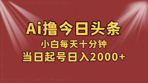 AI撸爆款头条,当天起号,可矩阵,第二天见收益,小白无脑轻松日入2000+