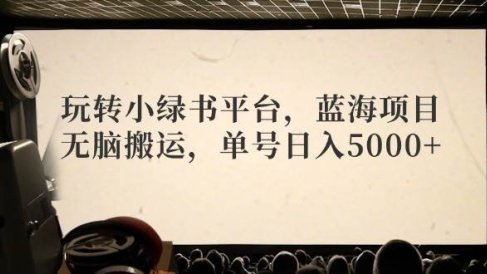玩转小绿书平台,蓝海项目,无脑搬运,单号日入5000+