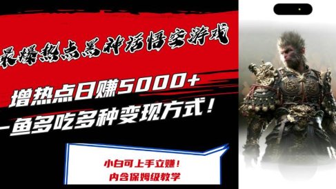 最爆热点黑神话悟空游戏,增热点日赚5000+一鱼多吃多种变现方式!可立…
