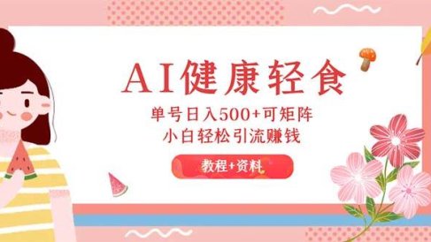 AI健康轻食,单号日入500+可矩阵,小白轻松引流赚钱(教程+食谱)