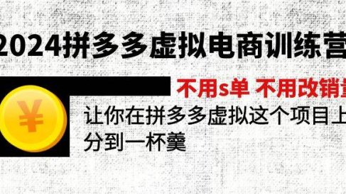 2024拼多多虚拟电商训练营 不s单 不改销量 做虚拟项目分一杯羹(更新10节)