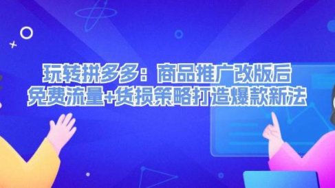 玩转拼多多:商品推广改版后,免费流量+货损策略打造爆款新法(无水印)