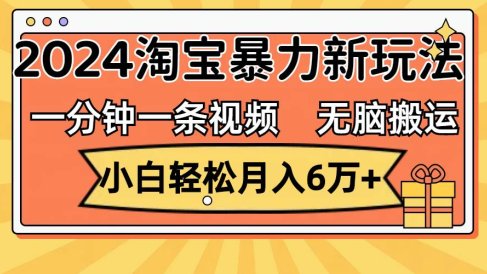 一分钟一条视频,无脑搬运,小白轻松月入6万+2024淘宝暴力新玩法,可批量