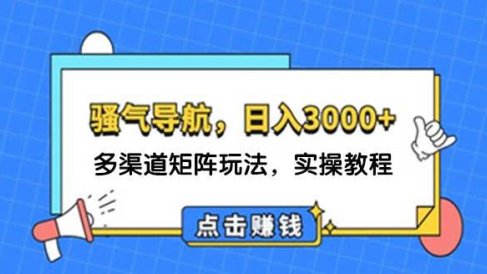 日入3000+ 骚气导航,多渠道矩阵玩法,实操教程