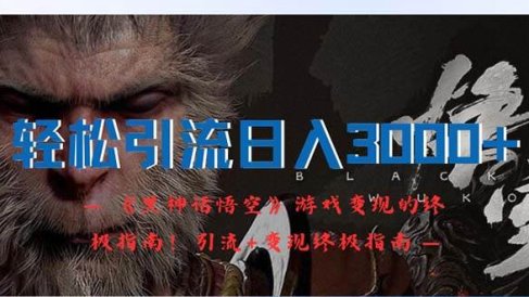 轻松引流日入3000+:《黑神话悟空》游戏变现的终极指南!引流+变现终极…