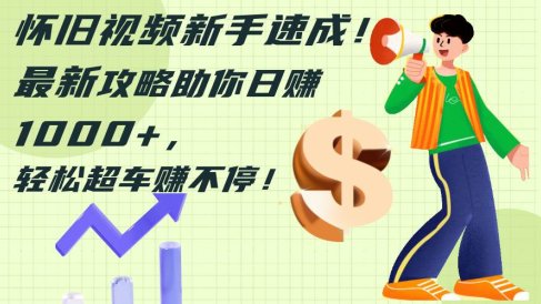 怀旧视频新手速成!最新攻略助你日赚1000+,轻松超车赚不停