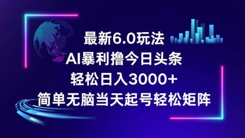 今日头条6.0最新暴利玩法,轻松日入3000+