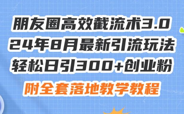 朋友圈高效截流术3.0,24年8月最新引流玩法,轻松日引300+创业粉,附全…