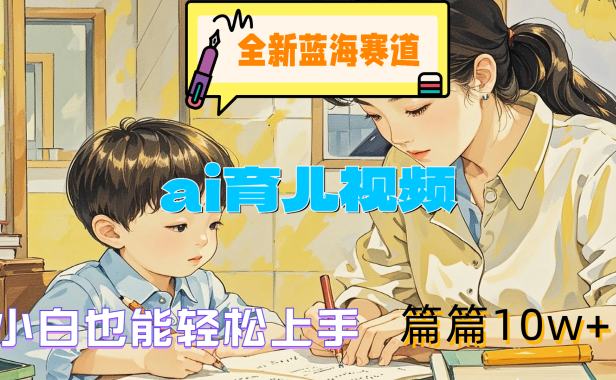 全新蓝海赛道-ai育儿视频,小白也能轻松上手,篇篇10w+