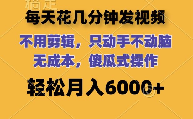 每天花几分钟发视频 无需剪辑 动手不动脑 无成本 傻瓜式操作 轻松月入6…